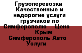 Грузоперевозки. Качественные и недорогие услуги грузчиков по Симферополю. › Цена ­ 250 - Крым, Симферополь Авто » Услуги   